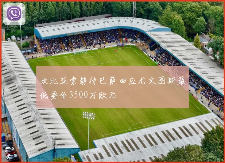 坎比亚索静待巴萨回应尤文图斯最低要价3500万欧元