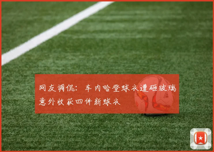 网友调侃：车内哈登球衣遭砸玻璃意外收获四件新球衣