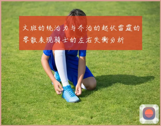 文班的统治力与乔治的起伏雷霆的零散表现骑士的左右失衡分析