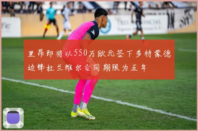 里昂即将以550万欧元签下多特蒙德边锋杜兰维尔合同期限为五年