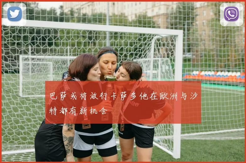 巴萨或将放行卡萨多他在欧洲与沙特都有新机会