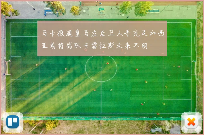 马卡报道皇马左后卫人手充足加西亚或将离队卡雷拉斯未来不明