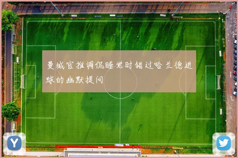 曼城官推调侃睡觉时错过哈兰德进球的幽默提问